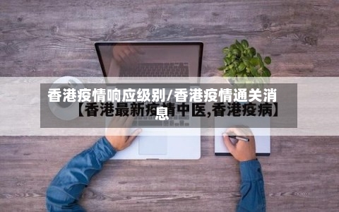 香港疫情响应级别/香港疫情通关消息-第3张图片