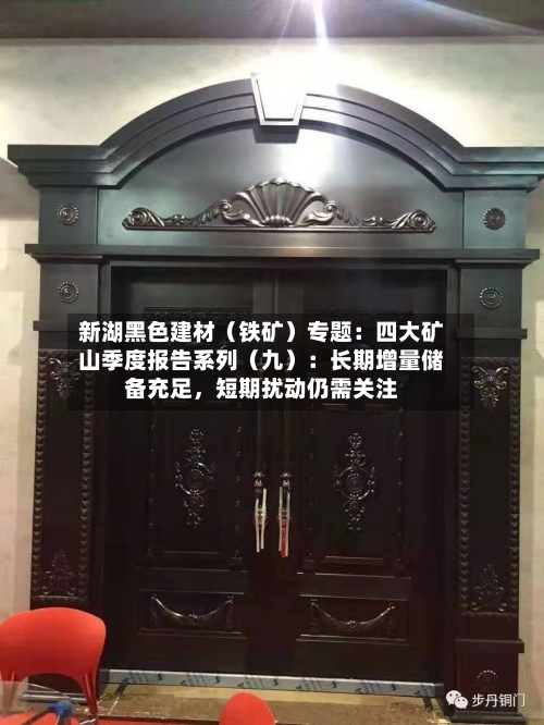 新湖黑色建材（铁矿）专题：四大矿山季度报告系列（九）：长期增量储备充足，短期扰动仍需关注-第3张图片