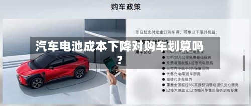 汽车电池成本下降对购车划算吗？