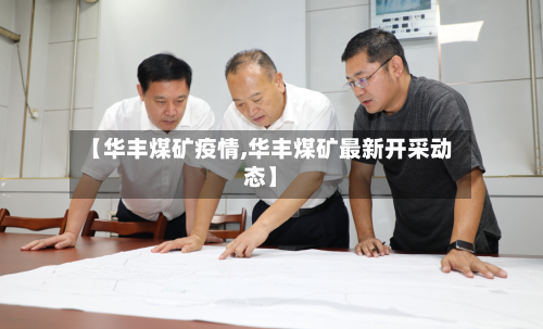 【华丰煤矿疫情,华丰煤矿最新开采动态】-第2张图片
