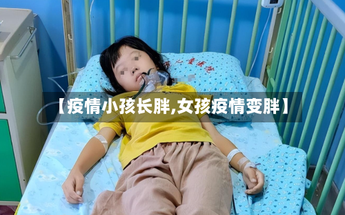【疫情小孩长胖,女孩疫情变胖】-第2张图片