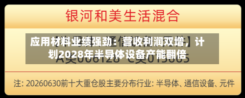 应用材料业绩强劲：营收利润双增，计划2028年半导体设备产能翻倍-第2张图片