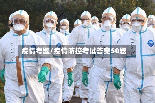 疫情考题/疫情防控考试答案50题-第2张图片