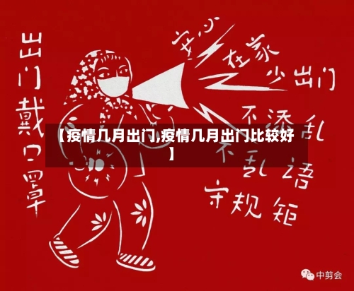 【疫情几月出门,疫情几月出门比较好】