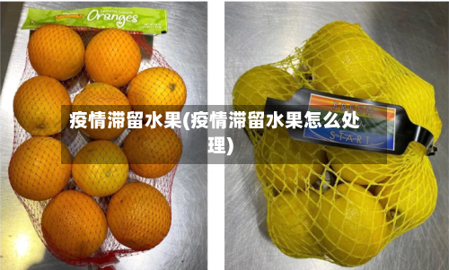 疫情滞留水果(疫情滞留水果怎么处理)