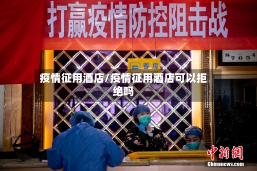 疫情征用酒店/疫情征用酒店可以拒绝吗