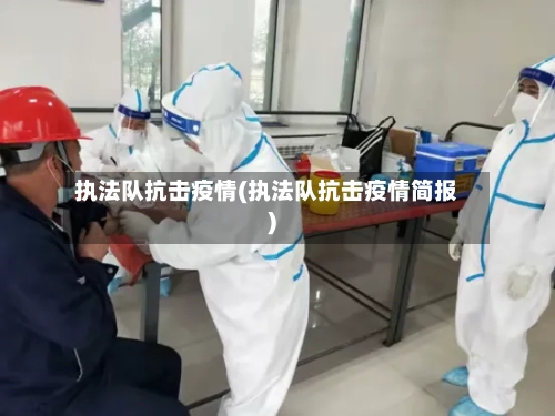 执法队抗击疫情(执法队抗击疫情简报)-第2张图片