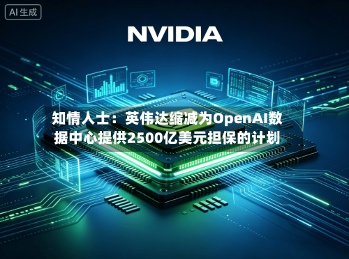 知情人士:英伟达缩减为OpenAI数据中心提供2500亿美元担保的计划-第2张图片
