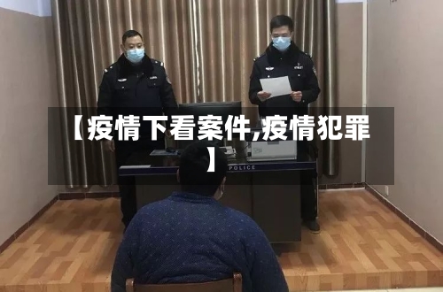 【疫情下看案件,疫情犯罪】-第2张图片
