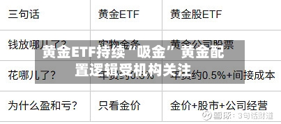 黄金ETF持续“吸金” 黄金配置逻辑受机构关注-第3张图片