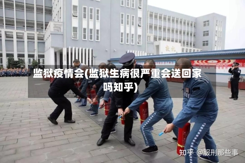监狱疫情会(监狱生病很严重会送回家吗知乎)