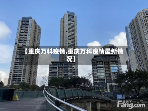【重庆万科疫情,重庆万科疫情最新情况】