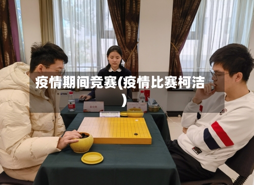 疫情期间竞赛(疫情比赛柯洁)
