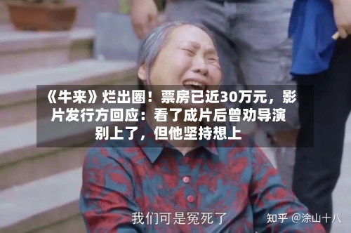 《牛来》烂出圈！票房已近30万元，影片发行方回应：看了成片后曾劝导演别上了	，但他坚持想上-第3张图片