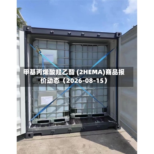 甲基丙烯酸羟乙酯 (2HEMA)商品报价动态（2026-08-15）-第2张图片