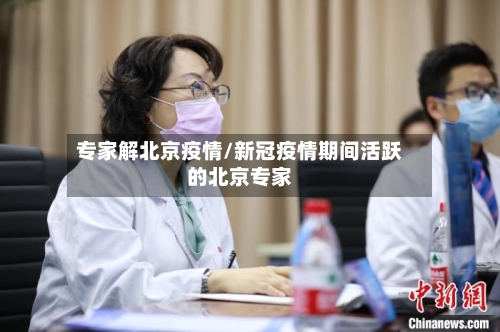 专家解北京疫情/新冠疫情期间活跃的北京专家