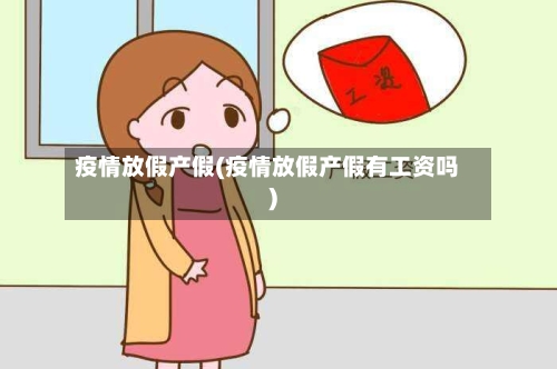 疫情放假产假(疫情放假产假有工资吗)-第2张图片