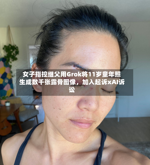 女子指控继父用Grok将11岁童年照生成数千张露骨图像	，加入起诉xAI诉讼-第2张图片