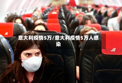 意大利疫情5万/意大利疫情5万人感染-第2张图片