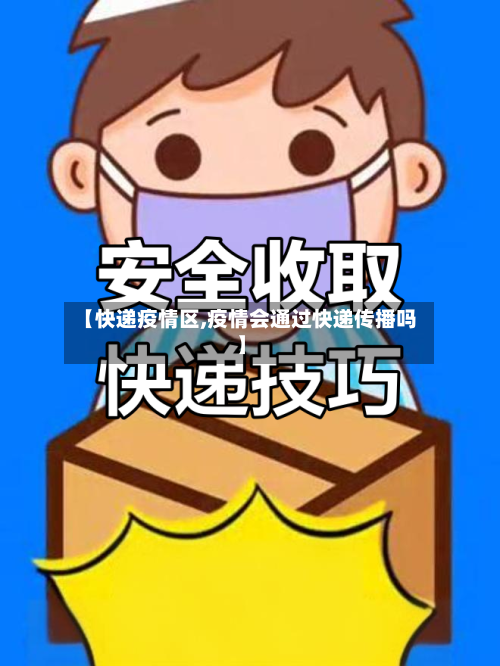 【快递疫情区,疫情会通过快递传播吗】-第2张图片
