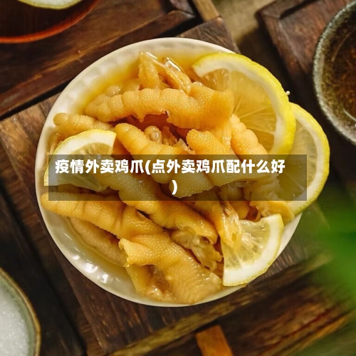 疫情外卖鸡爪(点外卖鸡爪配什么好)-第2张图片