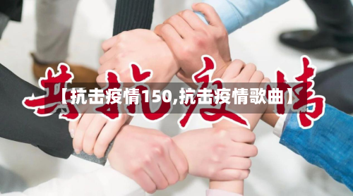 【抗击疫情150,抗击疫情歌曲】-第2张图片