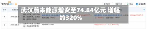 武汉蔚来能源增资至74.84亿元 增幅约320%