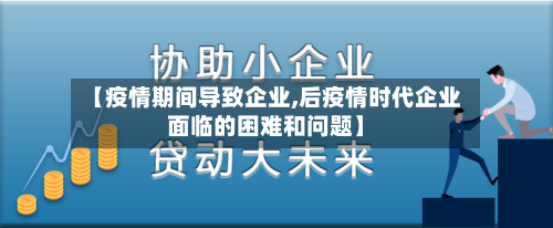 【疫情期间导致企业,后疫情时代企业面临的困难和问题】-第3张图片