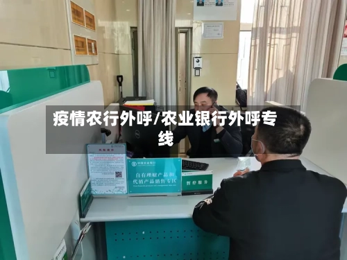 疫情农行外呼/农业银行外呼专线