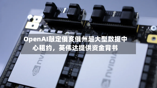 OpenAI敲定俄亥俄州超大型数据中心租约，英伟达提供资金背书
