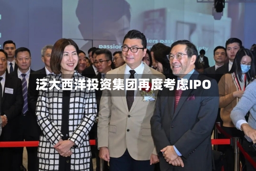 泛大西洋投资集团再度考虑IPO-第2张图片