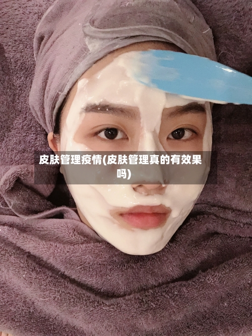 皮肤管理疫情(皮肤管理真的有效果吗)-第2张图片
