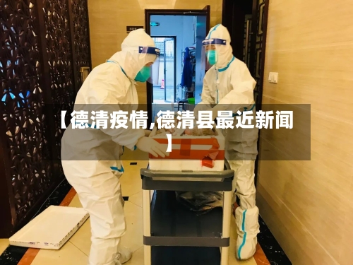 【德清疫情,德清县最近新闻】-第2张图片