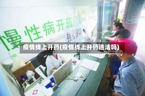 疫情线上开药(疫情线上开药违法吗)