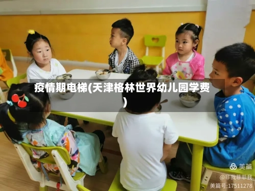 疫情期电梯(天津格林世界幼儿园学费)