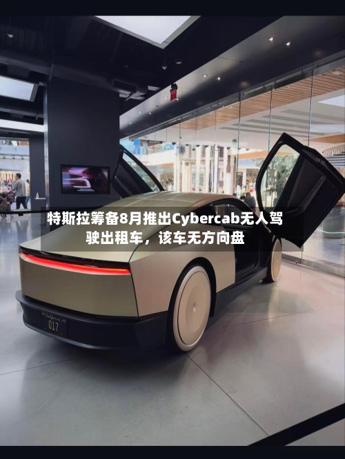 特斯拉筹备8月推出Cybercab无人驾驶出租车	，该车无方向盘-第2张图片