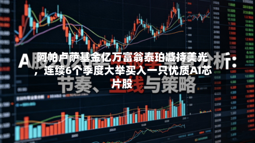 阿帕卢萨基金亿万富翁泰珀减持美光，连续6个季度大举买入一只优质AI芯片股-第2张图片