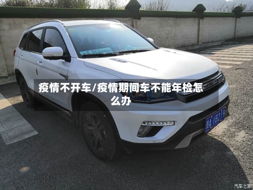 疫情不开车/疫情期间车不能年检怎么办-第3张图片