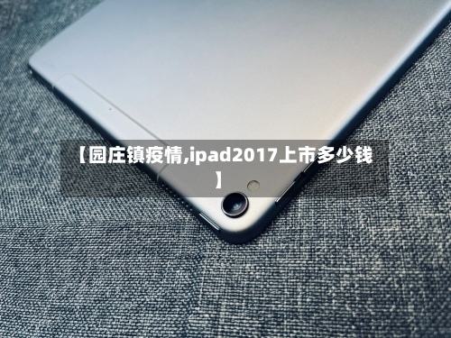 【园庄镇疫情,ipad2017上市多少钱】