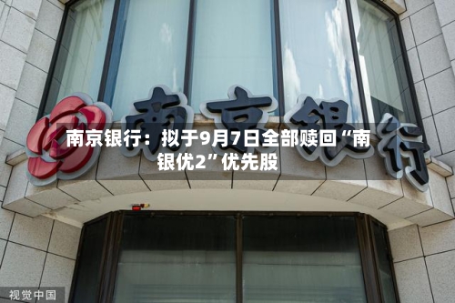 南京银行：拟于9月7日全部赎回“南银优2”优先股-第2张图片