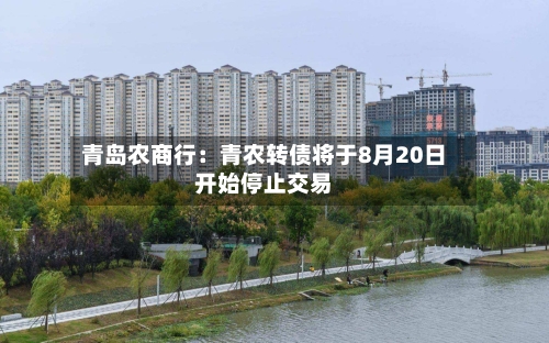 青岛农商行：青农转债将于8月20日开始停止交易-第2张图片
