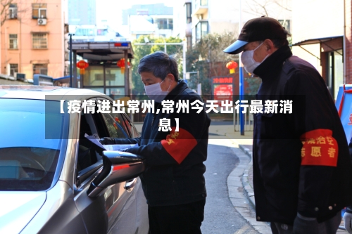 【疫情进出常州,常州今天出行最新消息】
