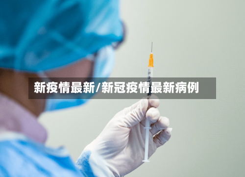 新疫情最新/新冠疫情最新病例