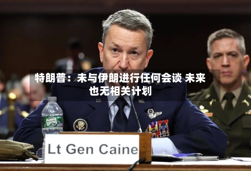 特朗普:未与伊朗进行任何会谈 未来也无相关计划-第2张图片