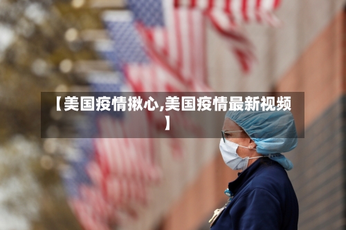 【美国疫情揪心,美国疫情最新视频】