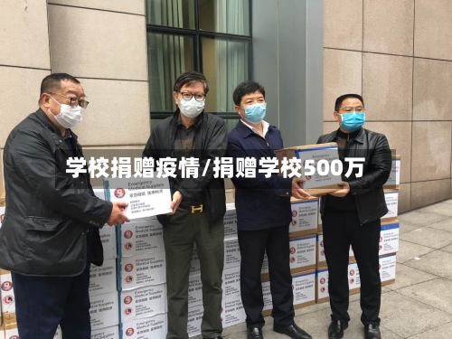 学校捐赠疫情/捐赠学校500万-第2张图片