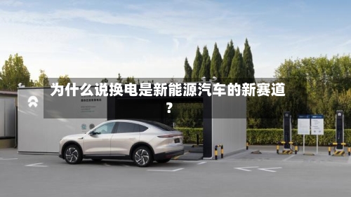 为什么说换电是新能源汽车的新赛道?-第2张图片