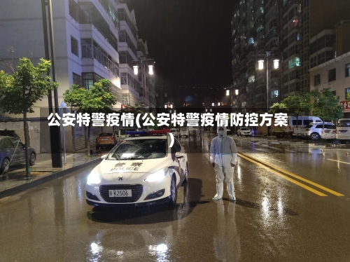 公安特警疫情(公安特警疫情防控方案)-第2张图片