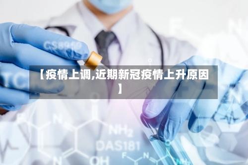 【疫情上调,近期新冠疫情上升原因】-第3张图片