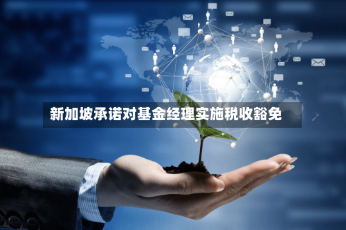 新加坡承诺对基金经理实施税收豁免-第2张图片